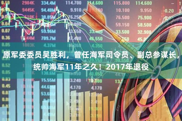 原军委委员吴胜利，曾任海军司令员、副总参谋长，统帅海军11年之久！2017年退役