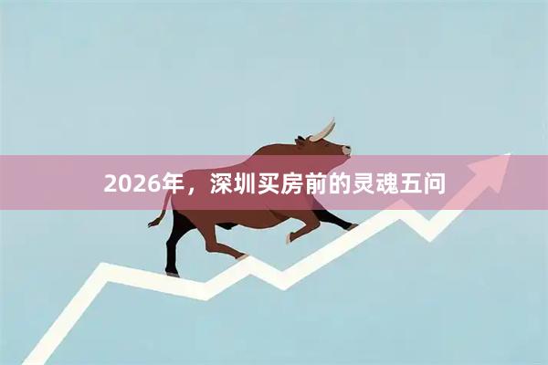 2026年，深圳买房前的灵魂五问