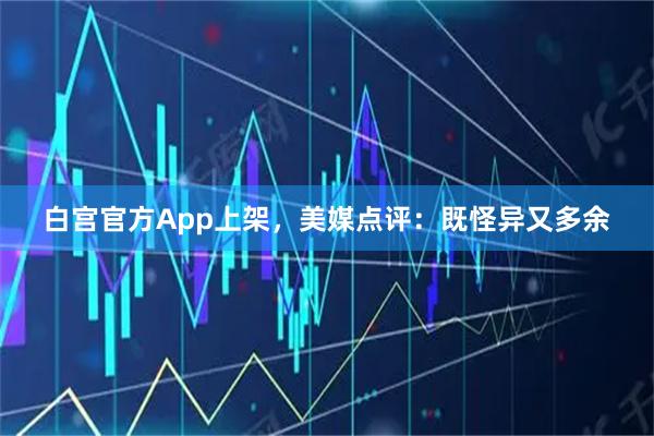 白宫官方App上架，美媒点评：既怪异又多余