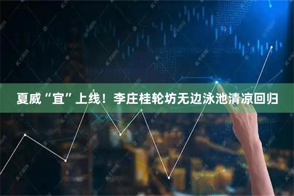 夏威“宜”上线！李庄桂轮坊无边泳池清凉回归