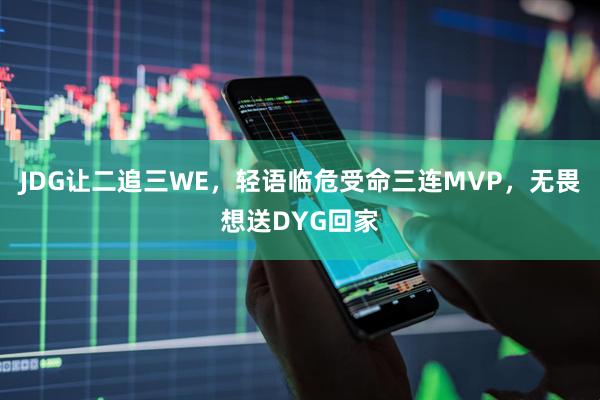JDG让二追三WE，轻语临危受命三连MVP，无畏想送DYG回家