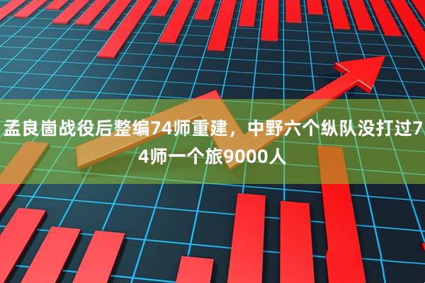 孟良崮战役后整编74师重建，中野六个纵队没打过74师一个旅9000人