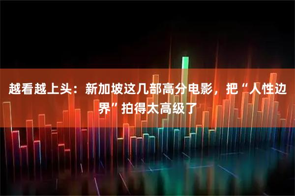 越看越上头：新加坡这几部高分电影，把“人性边界”拍得太高级了