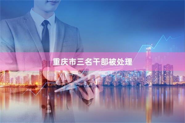 重庆市三名干部被处理