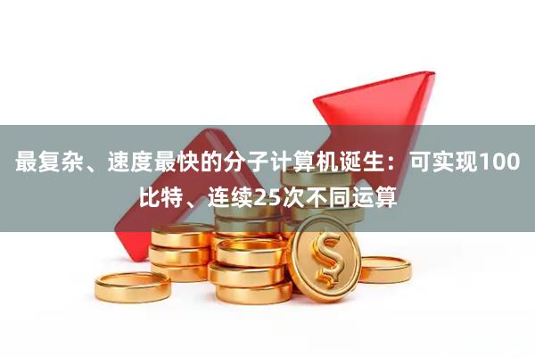 最复杂、速度最快的分子计算机诞生：可实现100比特、连续25次不同运算